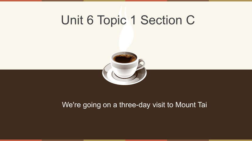 Unit6Topic 1 We're going on a three-day visit to Mount Tai.Section C 课件(共18张PPT)