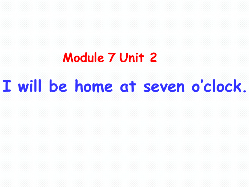 Module 7 Unit 2 I'll be home at seven o'clock.课件(共15张PPT)
