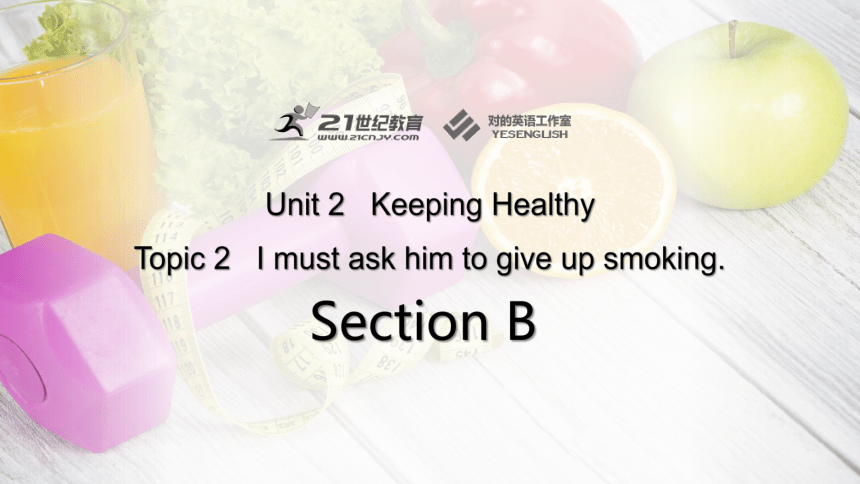 Unit 2 Keeping Healthy Topic 2 I must ask him to give up smoking Section B课件