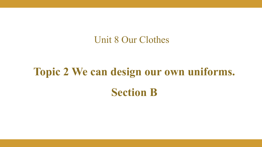 Unit 8 Our Clothes Topic 2  We can design our own uniforms Section B课件