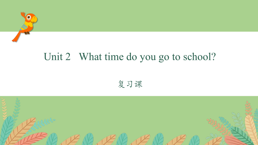 人教版英语七年级下册Unit 2 What time do you go to school? 复习课件(共48张PPT)