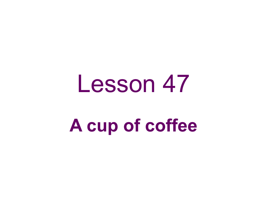 新概念英语 第一册 上半册 Lesson 47 A cup of coffee 课件 (共19张PPT)