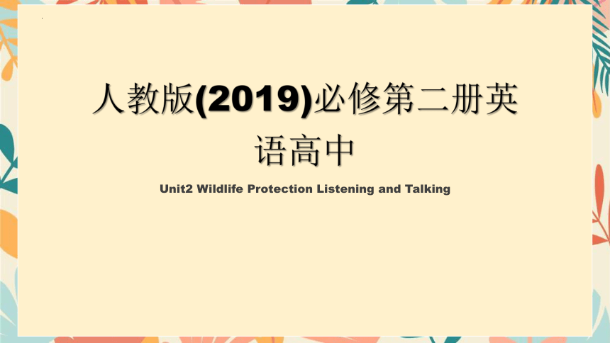 人教版（2019）必修第二册Unit 2 Wildlife Protection Listening and Talking 课件-(共19张PPT)