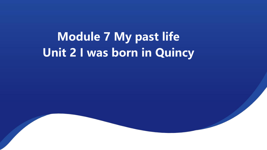 Module 7 My past life Unit 2 I was born in Quincy 课件（18张PPT）