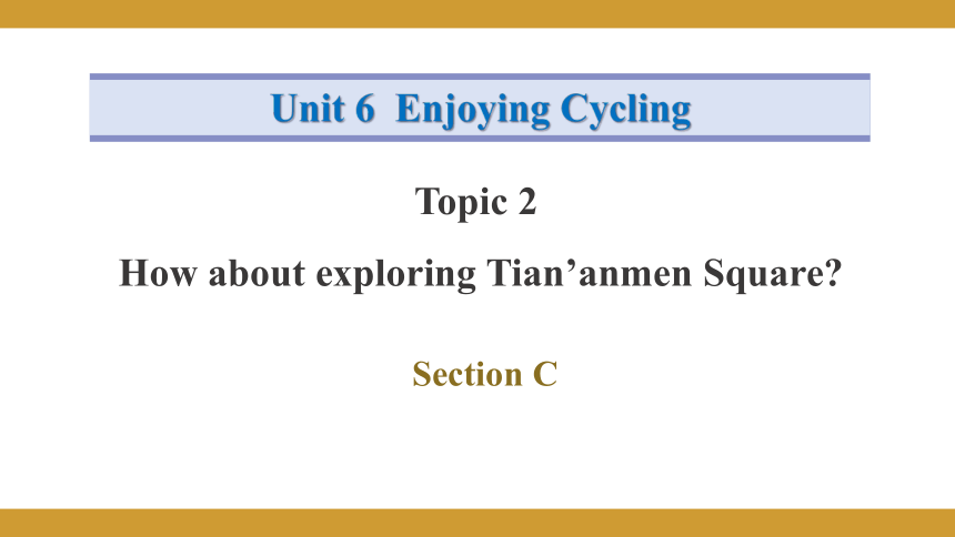 Unit 6 Enjoying Cycling Topic 2 How  about  exploring  Tian’anmen  Square? Section C课件