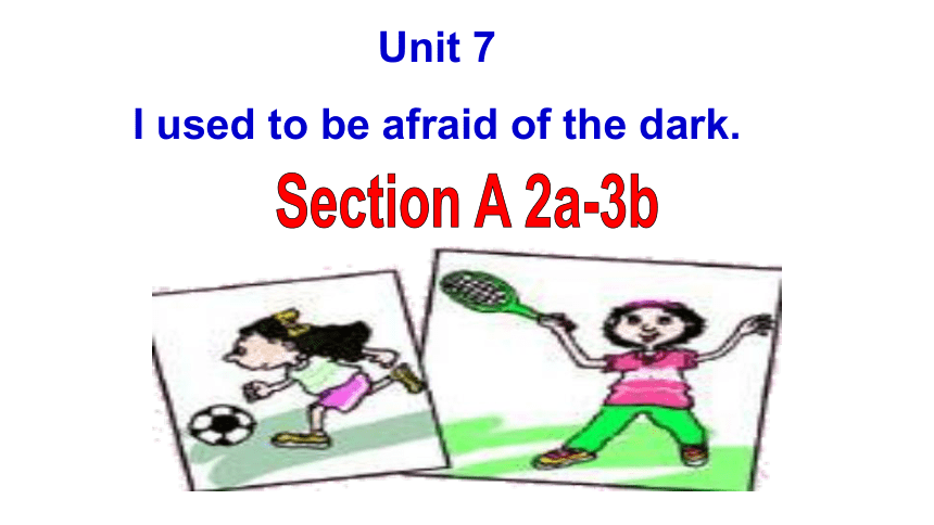 Unit 7 I used to be afraid of the dark.ection A 2a-3b 课件  (共13张PPT)