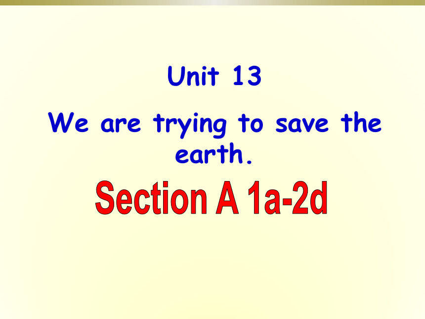 Unit13 We're trying to save the earth! SectionA 1a-2d 课件(共27张PPT)