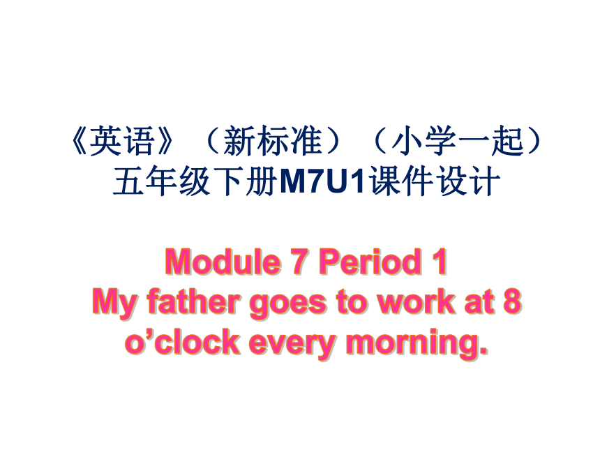 Module 7 Unit 1 My father goes to work at 8 o'clock every morning.课件（44张PPT）