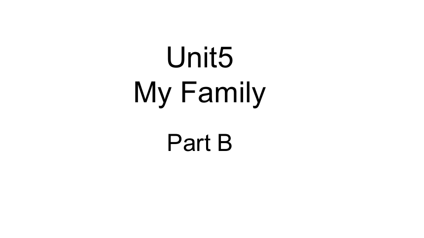 Unit 5 My Family Part B 课件（34张PPT)