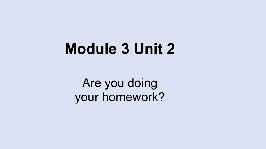 Module3 Unit2 Are you doing your homework？ 课件（共23张PPT）