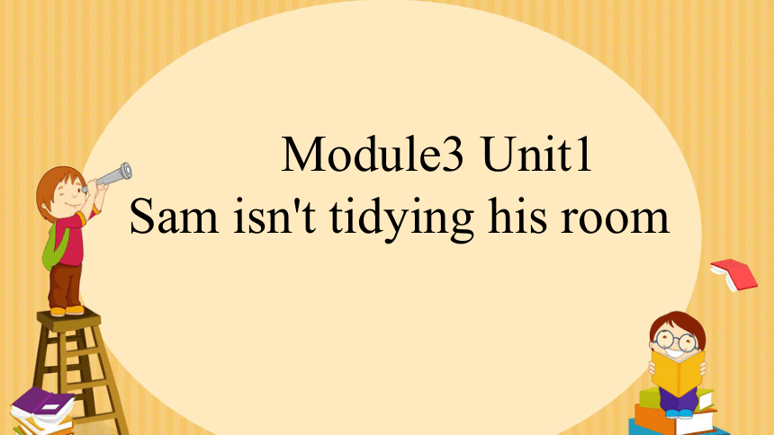 Module 3 Unit 1 Sam isn’t tidying his room.课件(共38张PPT)