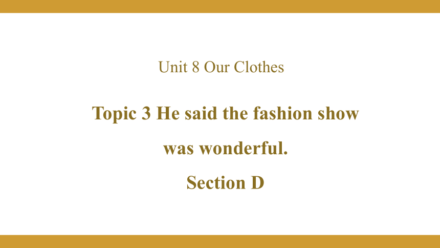 Unit 8 Our Clothes Topic  3  He said the fashion show was wonderful. Section D课件