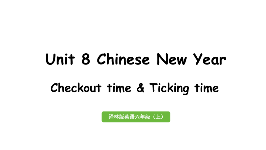 Unit 8 Chinese New Year第4课时Checkout time&Ticking time课件（28张PPT)