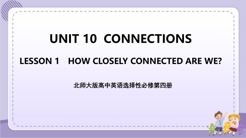 北师大版（2019）  选择性必修第四册  Unit 10 Connections  Lesson 1 How Closely Connected Are We 课件(45张ppt)