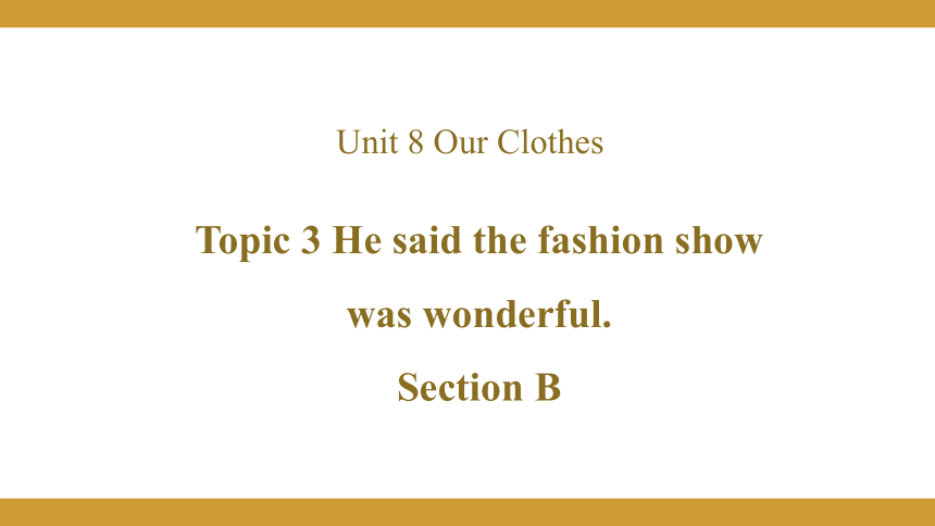 Unit 8 Our ClothesTopic  3  He said the fashion show was wonderful Section B课件