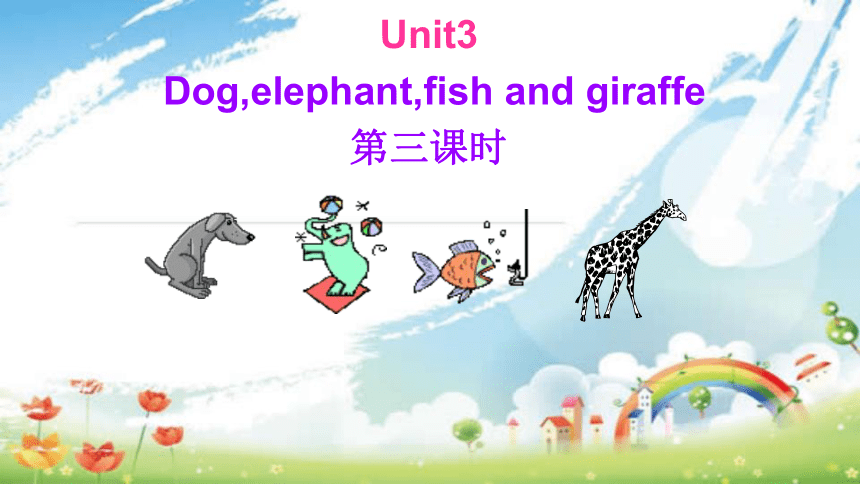 Unit3 Dog,elephant,fish and giraffe 第三课时课件