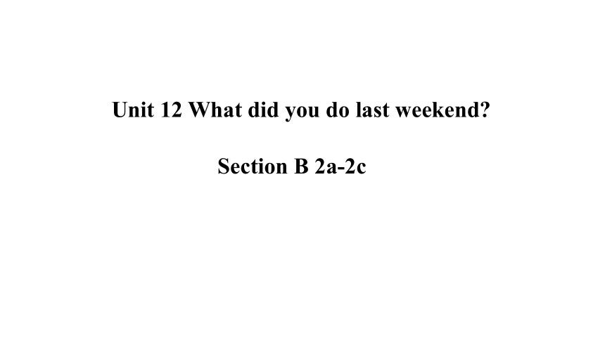 Unit 12 What did you do last weekend? Section B 2a-2c 课件(共26张PPT，内嵌音视频) 2022-2023学年人教版英语七年级下册