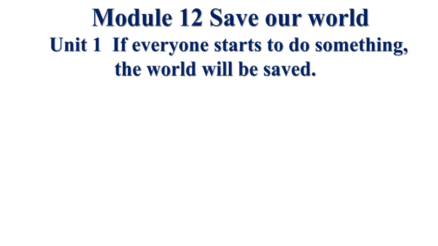 Module 12 Save our world Unit 1 If everyone starts to do something, the world will be saved.课件(共15张P
