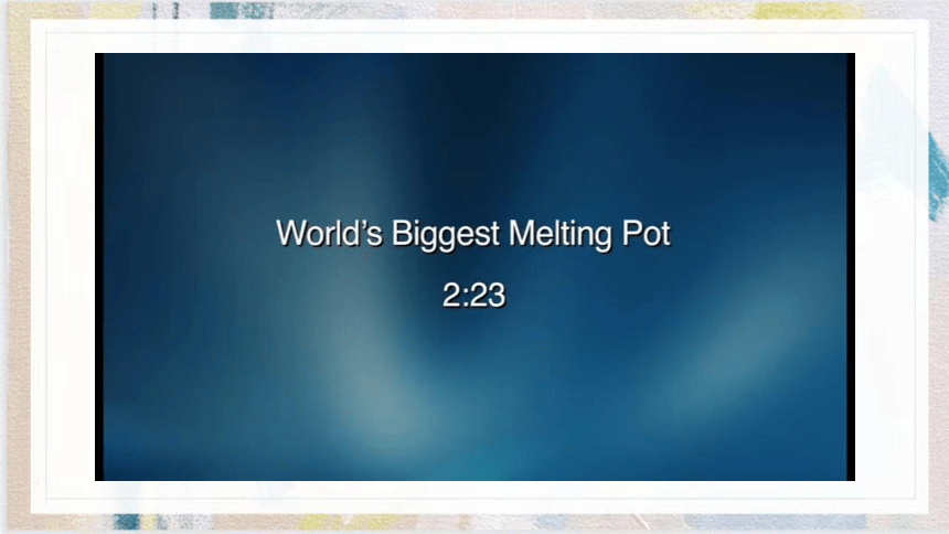 Unit 3 Video Time World’s Biggest Melting Pot 课件 人教版（2019）  必修第三册