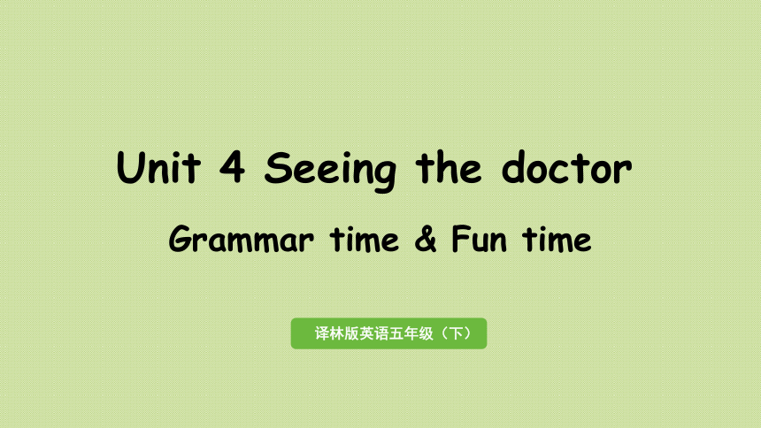Unit 4 Seeing the doctor 第2课时 Grammar time & Fun time  课件 (共33张PPT)
