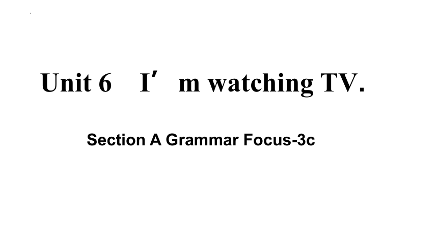 Unit 6 I'm watching TV. Section A Grammar Focus -3c 课件（共29张PPT）-21世纪教育网