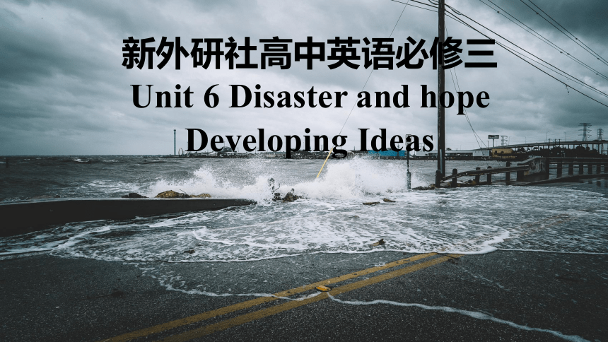 外研版（2019） 必修第三册  Unit 6 Disaster and Hope  Developing ideas课件(共48张PPT)