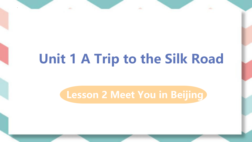 Unit 1 A Trip to the Silk Road Lesson 2 Meet You in Beijing课件(共19张PPT)