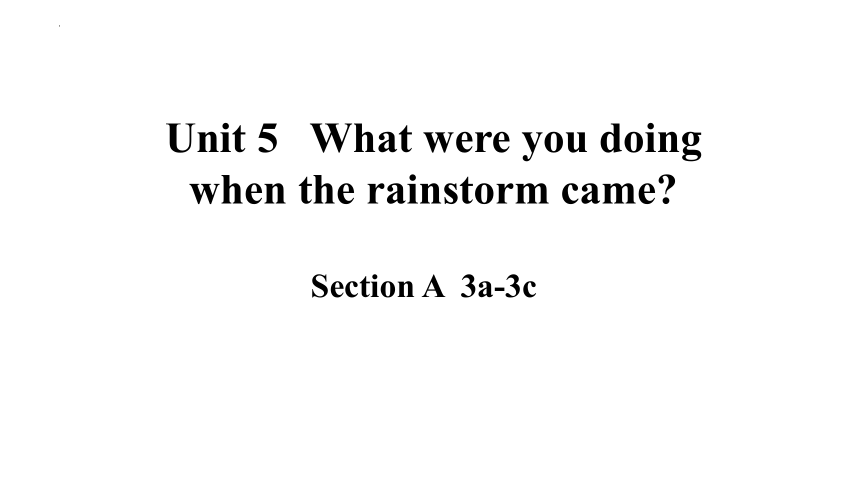 Unit 5 What were you doing when the rainstorm came? SectionA 3a-3c课件  (共23张PPT)