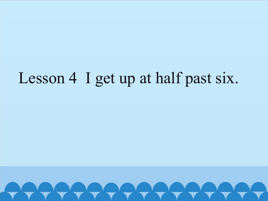 四年级下册英语课件- Lesson 4  I get up at half past six. ｜接力版. (共11张PPT)