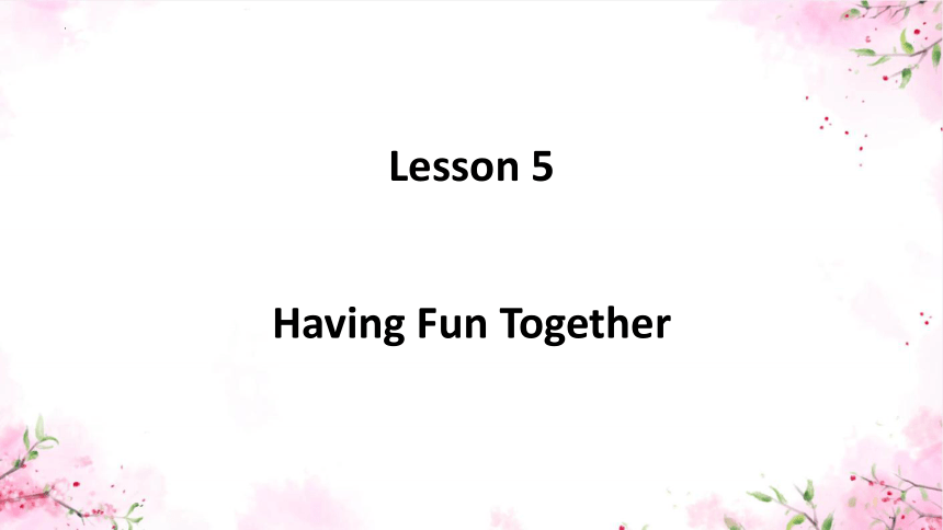 Lesson5 Having fun together 课件(内含视频，共20张PPT)