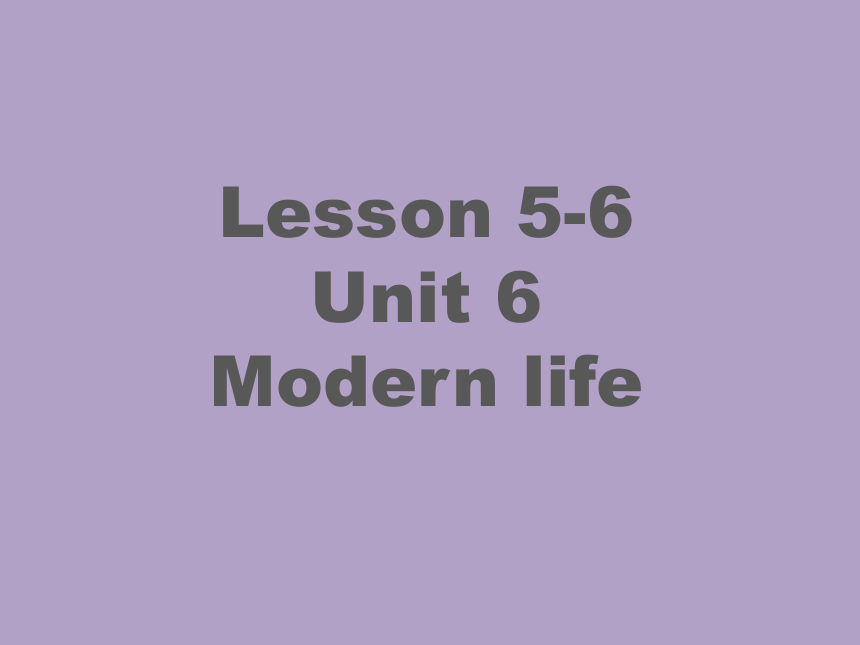 Level 4 Unit 6 Modern life Lesson5-6 课件（共16张PPT)