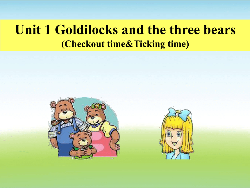 Unit 1 Goldilocks and the three bears（Checkout time-Ticking time）课件（共16张PPT）