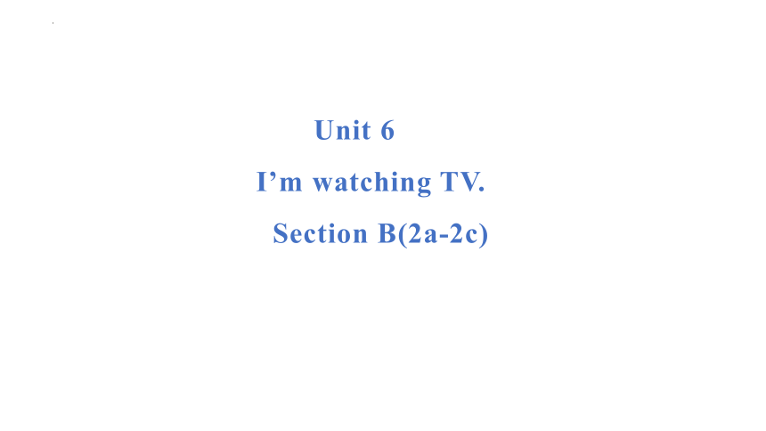 Unit 6 I’m watching TV. Section B(2a-2c)课件+嵌入音频(共25张PPT)