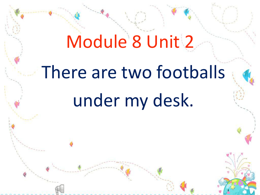 Module8 Unit2 There are two faootballs under my desk (共16张PPT)