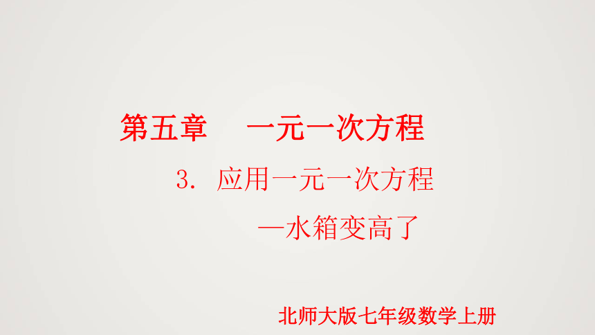 北师大版七年级上册5.3 应用一元一次方程-水箱变高了（课件）(共23张PPT)