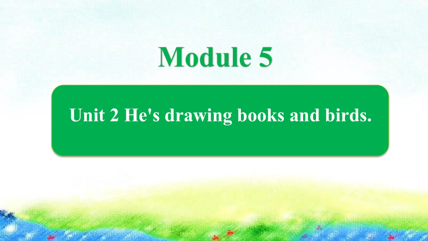Module 5 Unit 2 He's drawing books and birds课件（18张PPT）