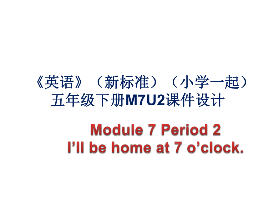 Module 7  Unit 2 I'll be home at 7 o’clock.  课件（23张PPT）