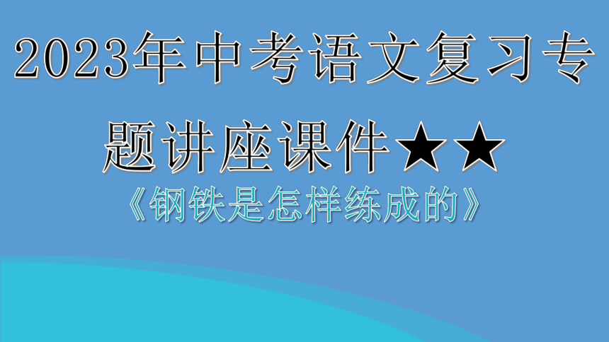 2023年中考语文复习专题讲座《钢铁是怎样炼成的》理想的旗帜与人生教科书课件（150张ppt）