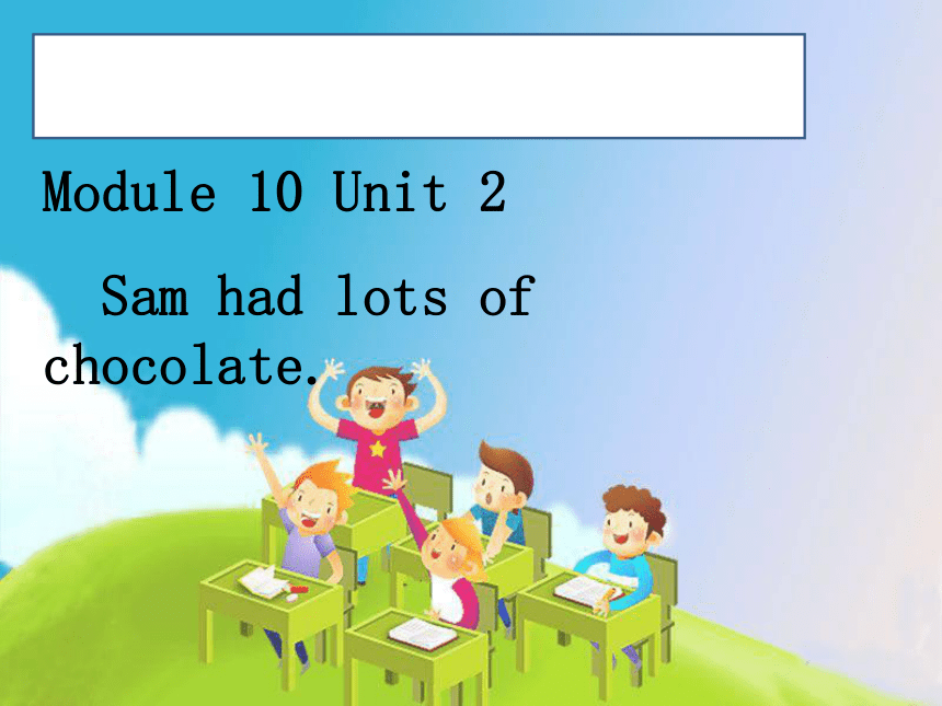 Module 10 Unit 2 Sam had lots of chocolate课件(共19张PPT)