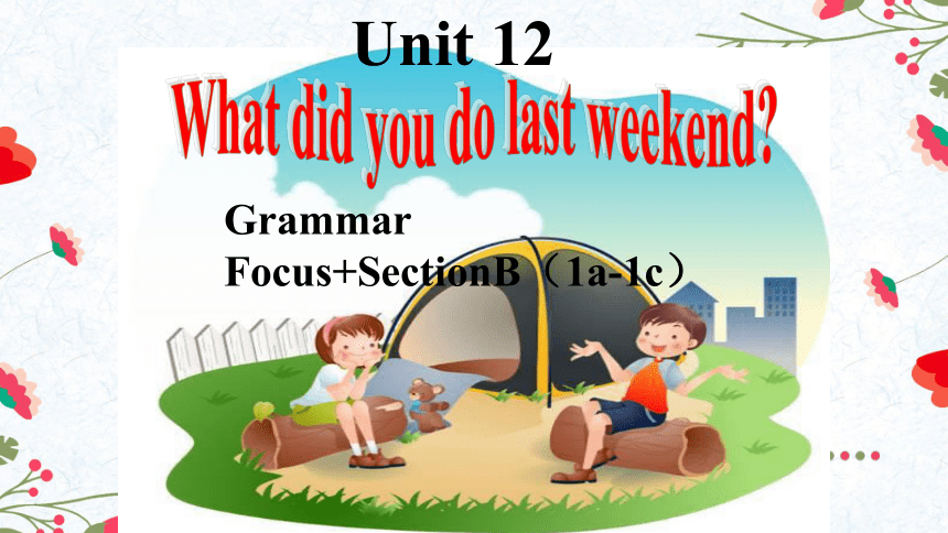 Unit 12 What did you do last weekend?Grammar Foucs&SectionB （1a-1c） 课件(共21张PPT+内嵌音频)