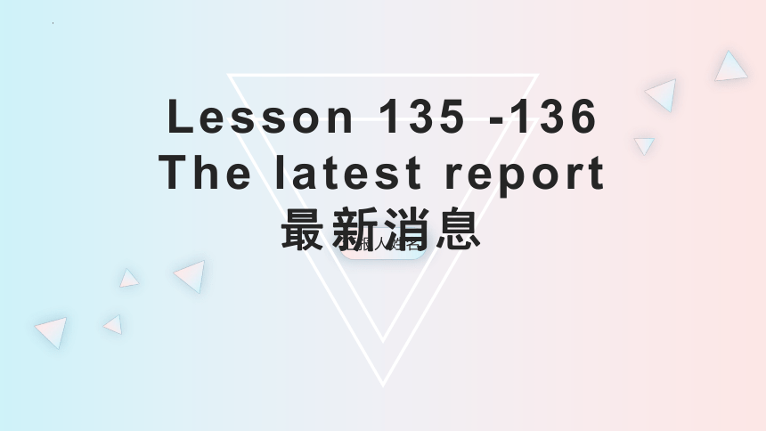 Lesson 135 -136 The latest report 最新消息（课件）新概念英语(共18张PPT)