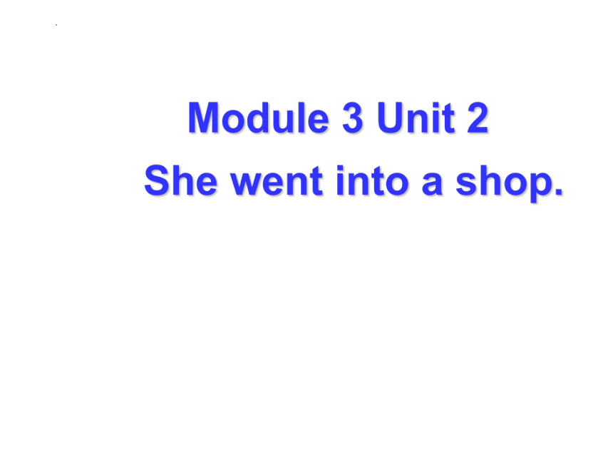Module 3  Unit 2 She went into a shop.课件 (共24张PPT)