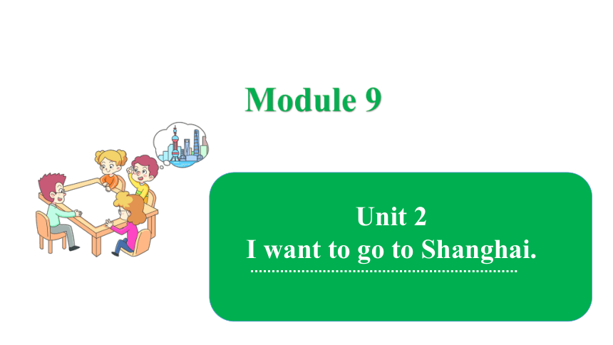 Module9 Unit 2 I want to go to Shanghai. 课件(共18张PPT)