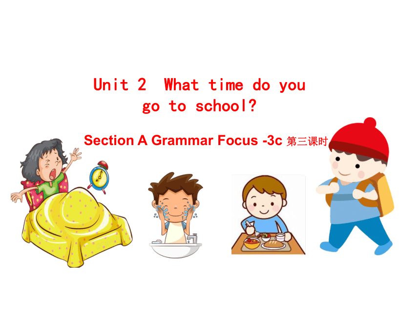 Unit 2 What time do you go to school? Section A Grammar Focus -3C 课件（共20张PPT）