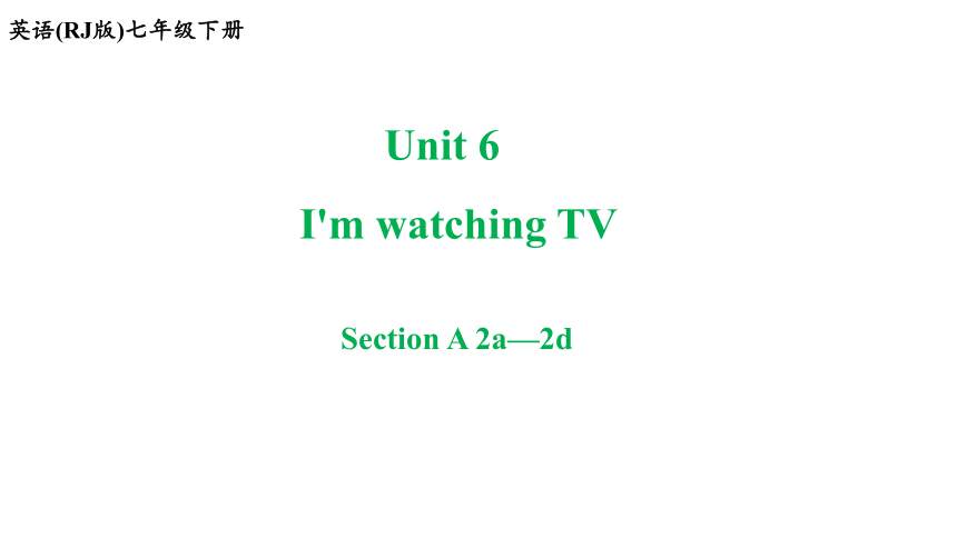 Unit 6 I'm watching TV. Section A 2a-2d 课件 2023-2024学年人教版英语七年级下册 (共23张PPT，含内嵌音频)