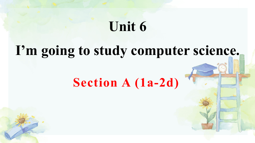 （新课标）Unit 6 I'm going to study computer science. Section A (1a-2d)  课件（19张PPT）