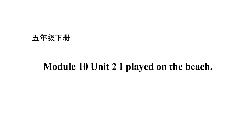 Module 10 Unit 2 I played on the beach. 课件 (共17张PPT)