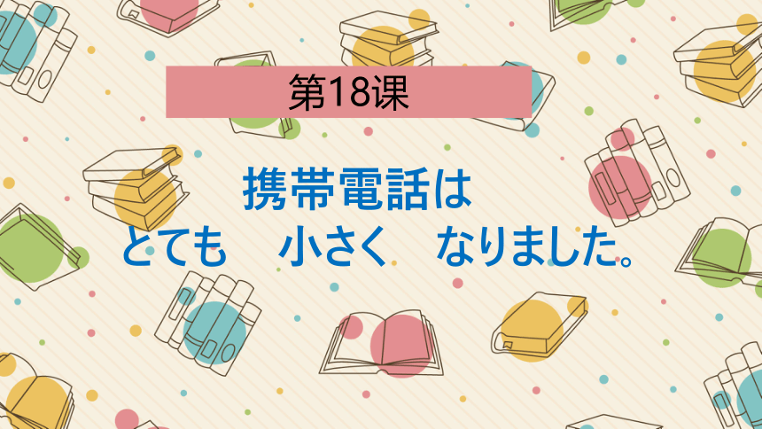 第18课 携帯電話はとても小さくなります 课件-2023-2024学年高中日语新版标准日本语初级上册（34张）