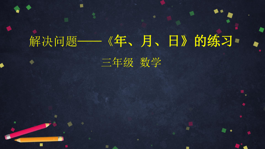 北京版数学三下课件解决问题——《年、月、日》的练习（33张ppt）