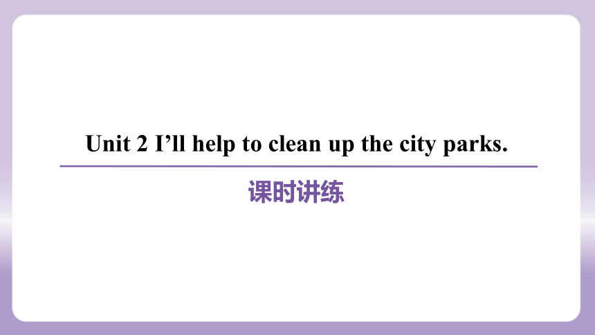 Unit 2 I’ll help to clean up the city parks.课件(共72张PPT) 人教新目标(Go for it)版八年级下册